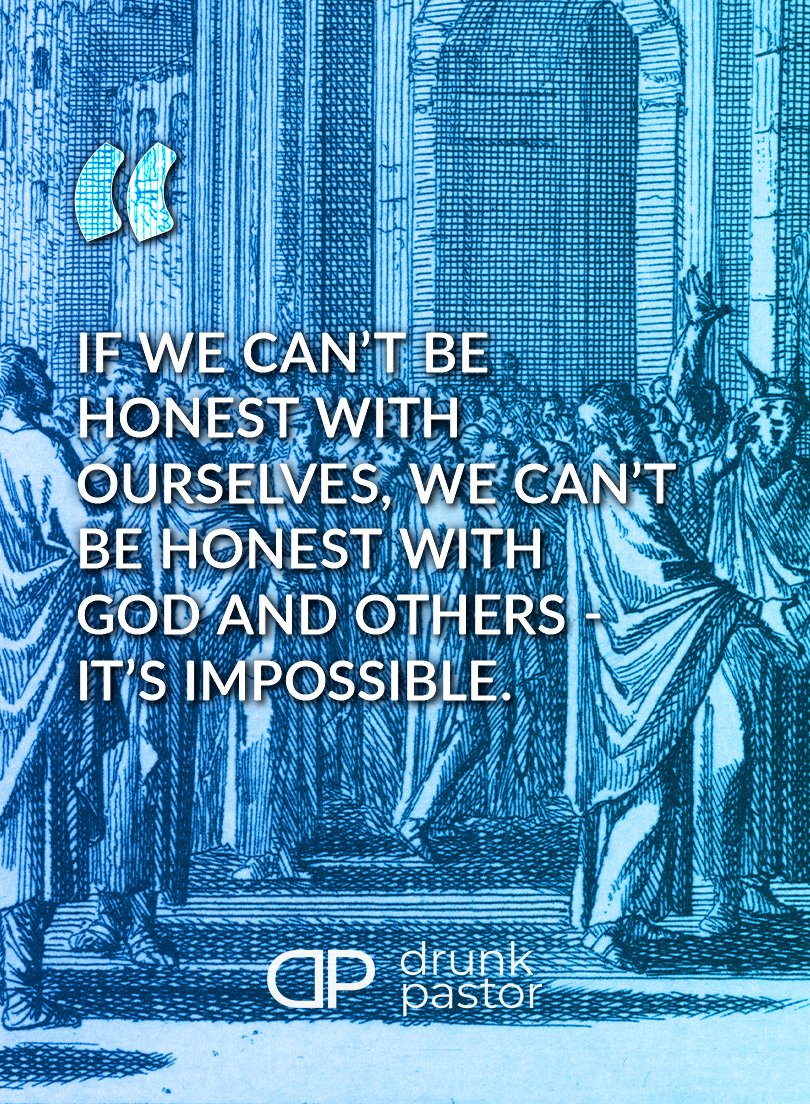 If we can’t be
honest with
ourselves, we can’t
be honest with
God and others -
it’s impossible.